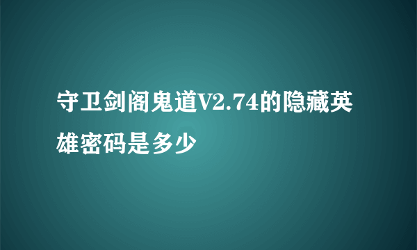 守卫剑阁鬼道V2.74的隐藏英雄密码是多少