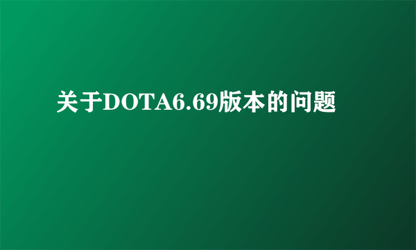 关于DOTA6.69版本的问题