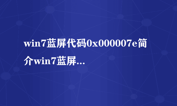 win7蓝屏代码0x000007e简介win7蓝屏代码怎么处理