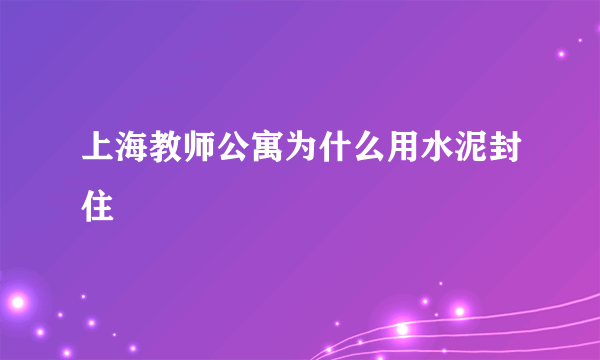 上海教师公寓为什么用水泥封住