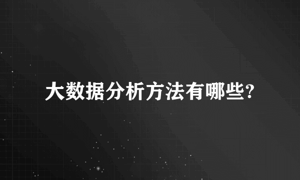 大数据分析方法有哪些?