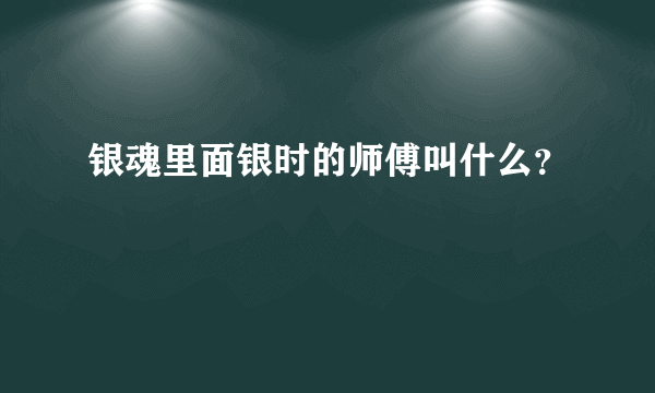 银魂里面银时的师傅叫什么？