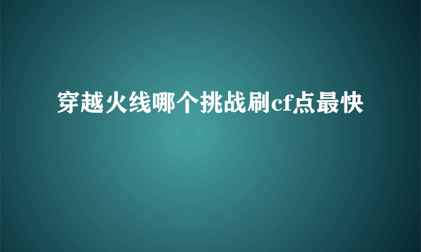 穿越火线哪个挑战刷cf点最快