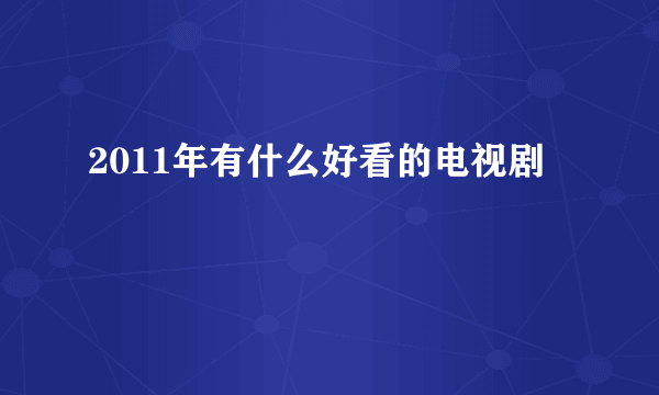 2011年有什么好看的电视剧