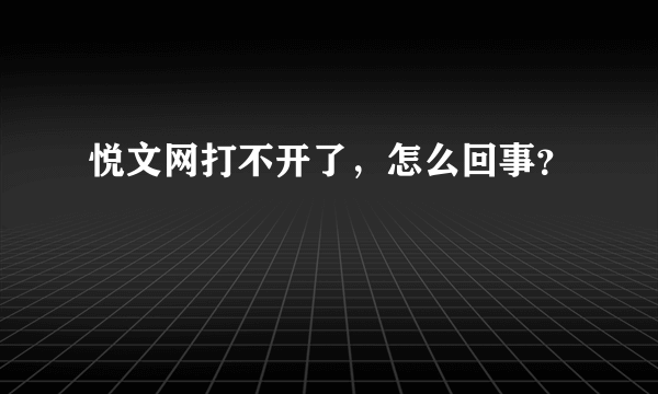 悦文网打不开了，怎么回事？