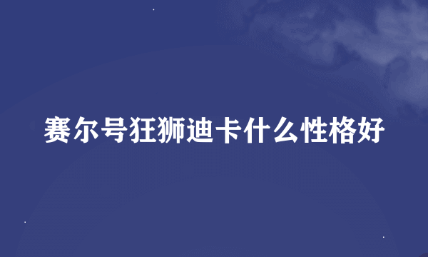 赛尔号狂狮迪卡什么性格好