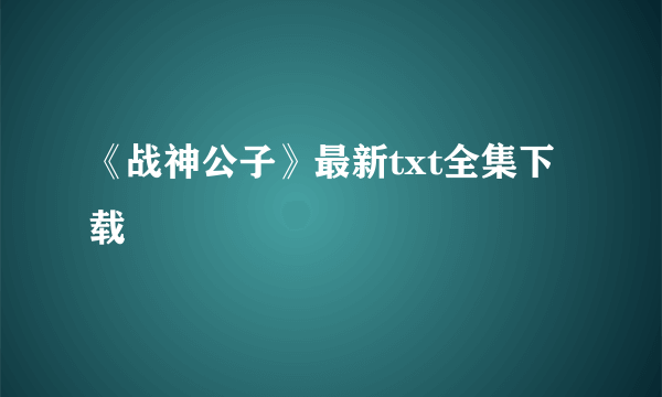 《战神公子》最新txt全集下载