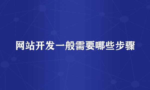 网站开发一般需要哪些步骤