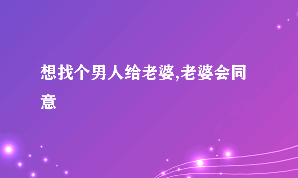 想找个男人给老婆,老婆会同意嗎