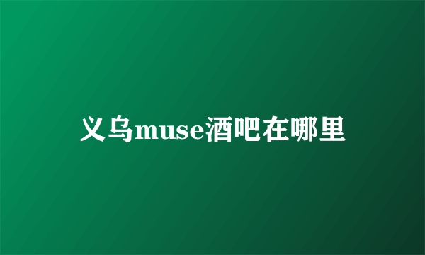 义乌muse酒吧在哪里