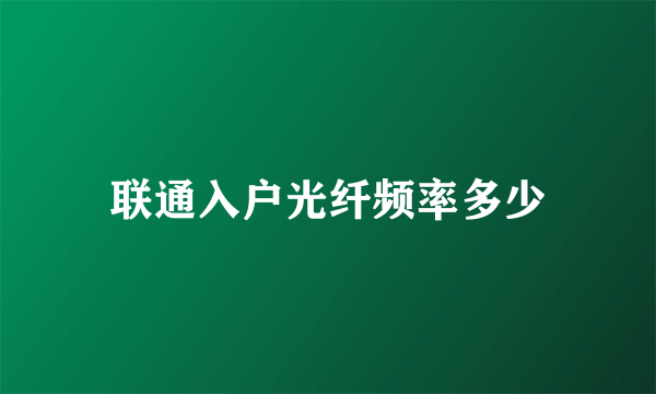 联通入户光纤频率多少