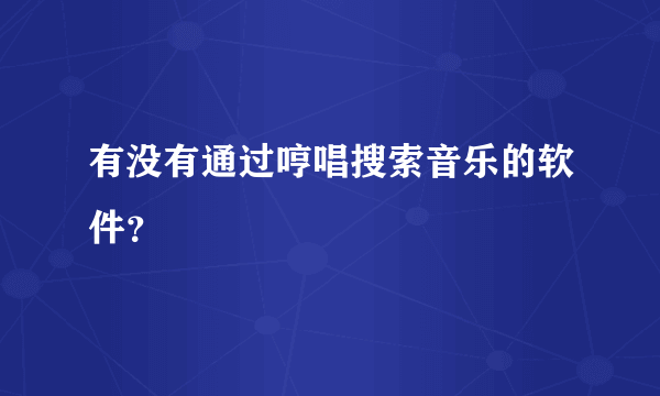 有没有通过哼唱搜索音乐的软件？