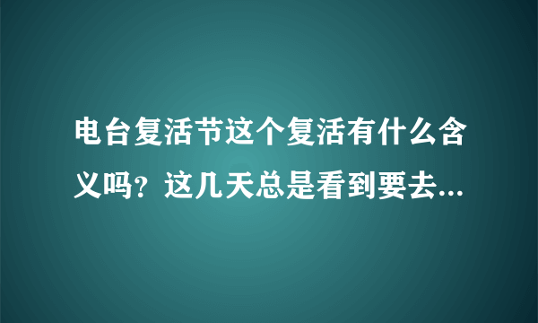 电台复活节这个复活有什么含义吗？这几天总是看到要去敦煌举办活动。