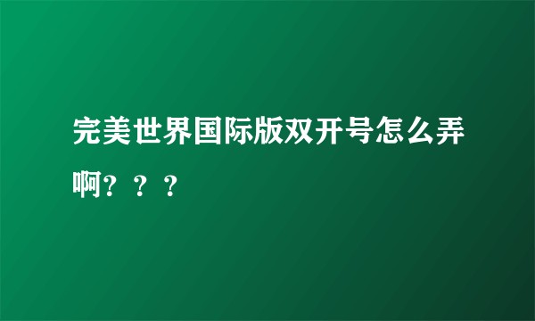 完美世界国际版双开号怎么弄啊？？？