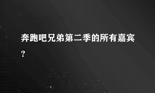 奔跑吧兄弟第二季的所有嘉宾？