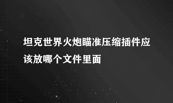 坦克世界火炮瞄准压缩插件应该放哪个文件里面