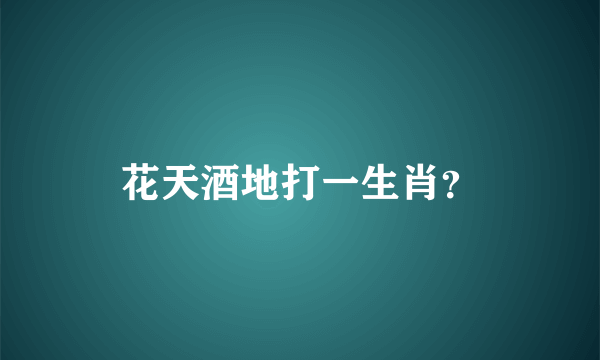 花天酒地打一生肖？