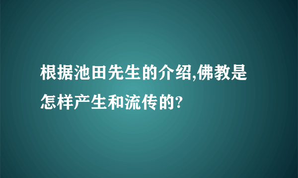 根据池田先生的介绍,佛教是怎样产生和流传的?