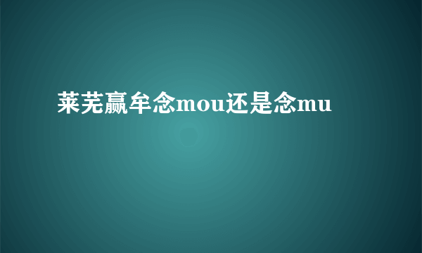 莱芜赢牟念mou还是念mu