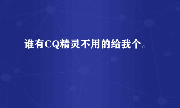 谁有CQ精灵不用的给我个。