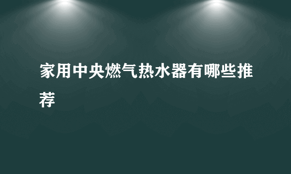 家用中央燃气热水器有哪些推荐