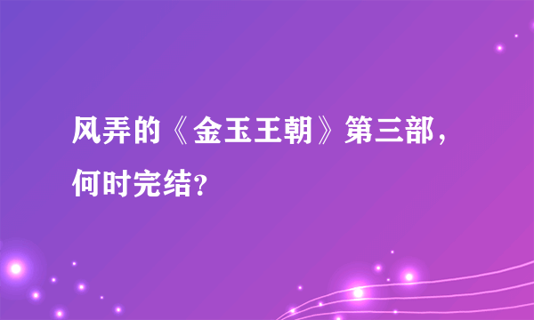 风弄的《金玉王朝》第三部，何时完结？