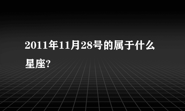 2011年11月28号的属于什么星座?