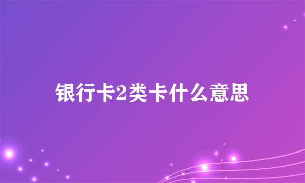 银行卡2类卡什么意思