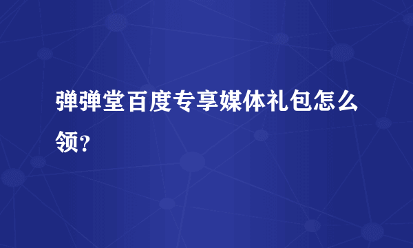 弹弹堂百度专享媒体礼包怎么领？