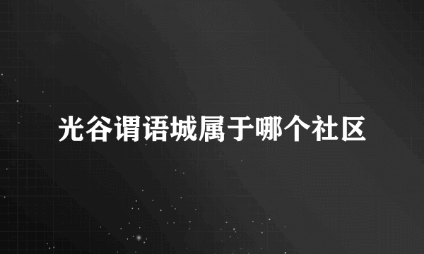 光谷谓语城属于哪个社区