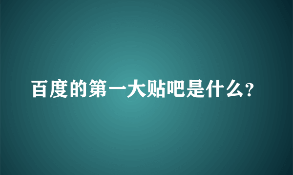 百度的第一大贴吧是什么？