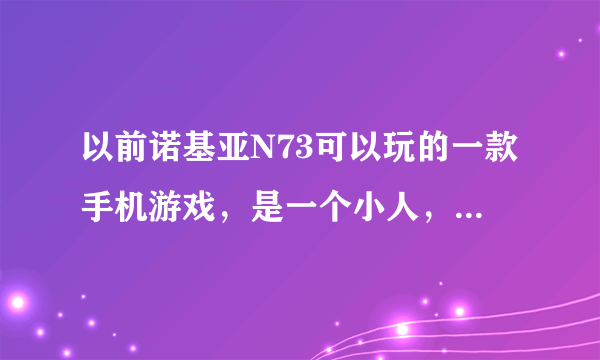 以前诺基亚N73可以玩的一款手机游戏，是一个小人，可以推石头，还可以躲避石头，把钻石吃完就可以进入