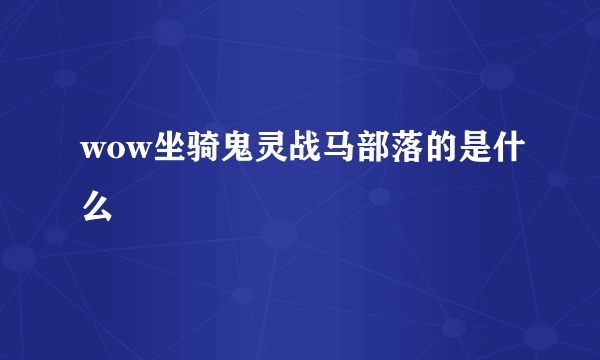 wow坐骑鬼灵战马部落的是什么