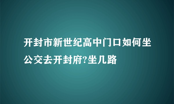 开封市新世纪高中门口如何坐公交去开封府?坐几路