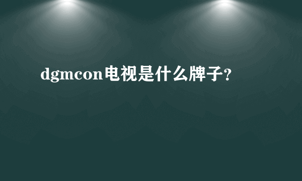 dgmcon电视是什么牌子？