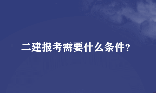 二建报考需要什么条件？