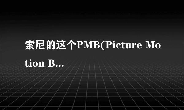 索尼的这个PMB(Picture Motion Browser)在哪能下到？