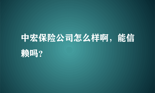 中宏保险公司怎么样啊，能信赖吗？