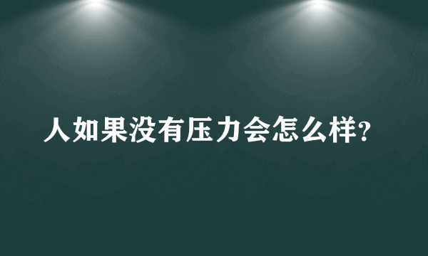 人如果没有压力会怎么样？