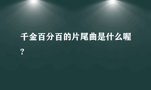 千金百分百的片尾曲是什么喔?