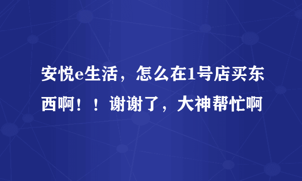 安悦e生活，怎么在1号店买东西啊！！谢谢了，大神帮忙啊