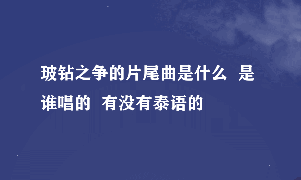 玻钻之争的片尾曲是什么  是谁唱的  有没有泰语的