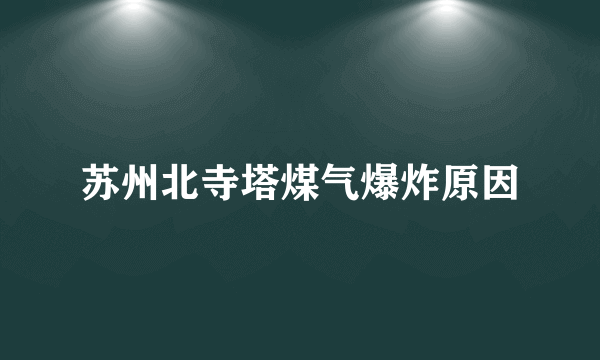 苏州北寺塔煤气爆炸原因