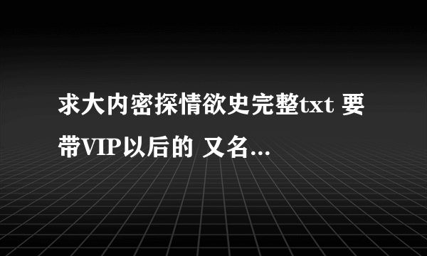 求大内密探情欲史完整txt 要带VIP以后的 又名御前侍卫