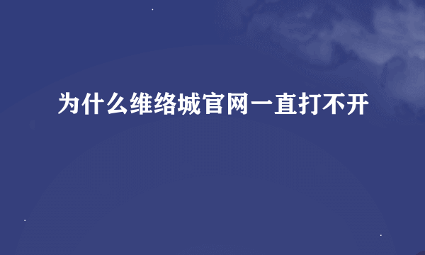 为什么维络城官网一直打不开