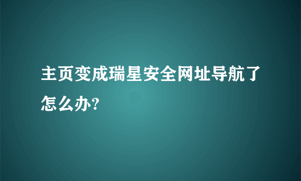 主页变成瑞星安全网址导航了怎么办?