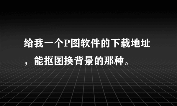 给我一个P图软件的下载地址，能抠图换背景的那种。