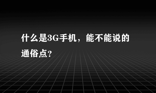 什么是3G手机，能不能说的通俗点？