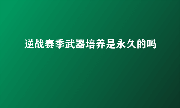 逆战赛季武器培养是永久的吗