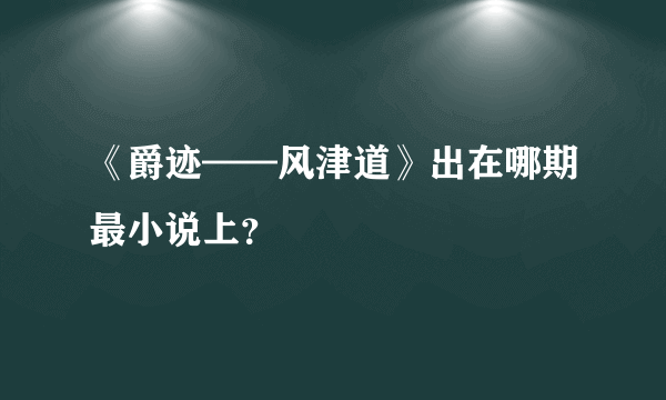 《爵迹——风津道》出在哪期最小说上？